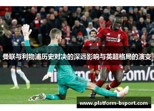 曼联与利物浦历史对决的深远影响与英超格局的演变