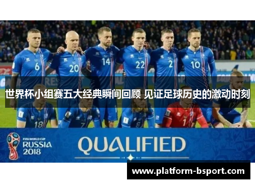 世界杯小组赛五大经典瞬间回顾 见证足球历史的激动时刻