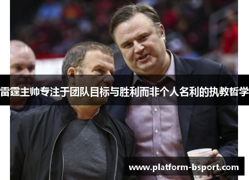 雷霆主帅专注于团队目标与胜利而非个人名利的执教哲学