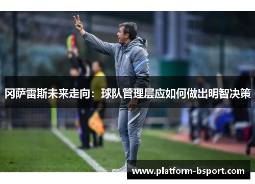冈萨雷斯未来走向：球队管理层应如何做出明智决策
