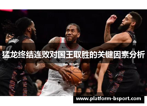 猛龙终结连败对国王取胜的关键因素分析