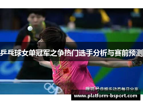 乒乓球女单冠军之争热门选手分析与赛前预测
