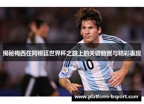 揭秘梅西在阿根廷世界杯之路上的关键数据与精彩表现