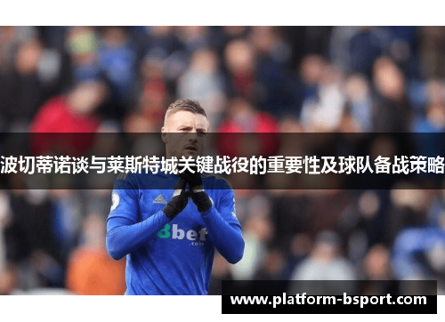 波切蒂诺谈与莱斯特城关键战役的重要性及球队备战策略