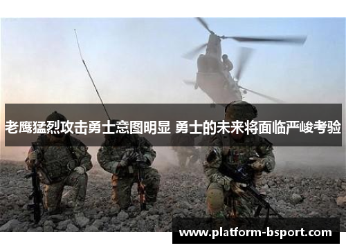 老鹰猛烈攻击勇士意图明显 勇士的未来将面临严峻考验