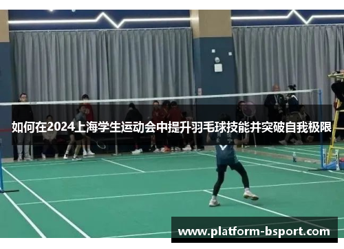 如何在2024上海学生运动会中提升羽毛球技能并突破自我极限