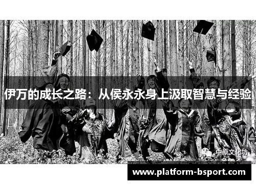 伊万的成长之路：从侯永永身上汲取智慧与经验