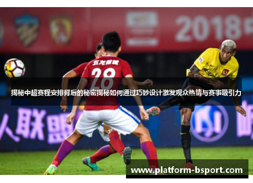 揭秘中超赛程安排背后的秘密揭秘如何通过巧妙设计激发观众热情与赛事吸引力