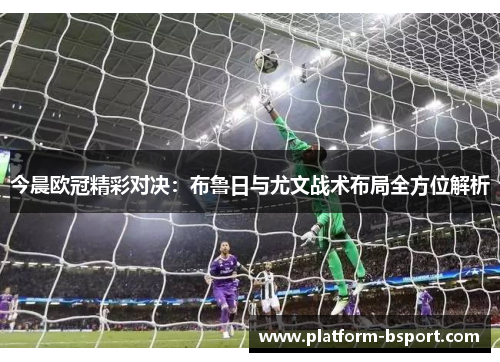 今晨欧冠精彩对决：布鲁日与尤文战术布局全方位解析