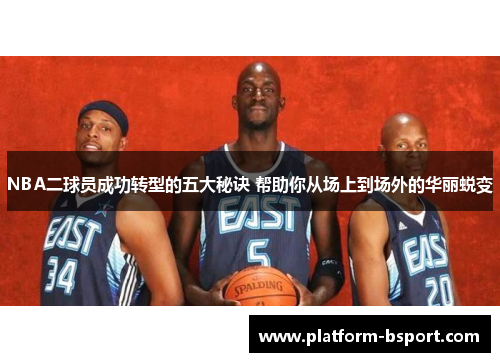 NBA二球员成功转型的五大秘诀 帮助你从场上到场外的华丽蜕变