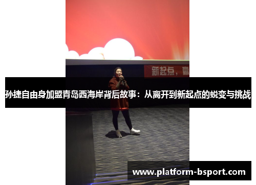 孙捷自由身加盟青岛西海岸背后故事：从离开到新起点的蜕变与挑战
