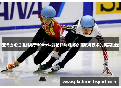 亚冬会短道速滑男子500米决赛精彩瞬间揭秘 速度与技术的完美碰撞