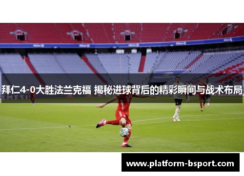 拜仁4-0大胜法兰克福 揭秘进球背后的精彩瞬间与战术布局