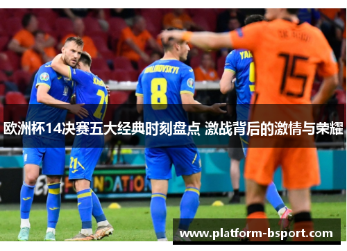 欧洲杯14决赛五大经典时刻盘点 激战背后的激情与荣耀