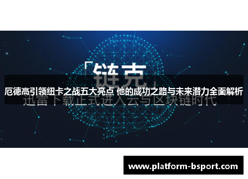 厄德高引领纽卡之战五大亮点 他的成功之路与未来潜力全面解析