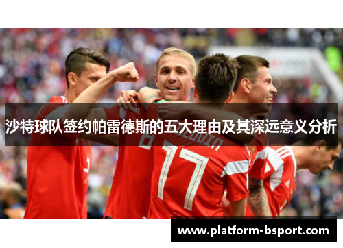 沙特球队签约帕雷德斯的五大理由及其深远意义分析