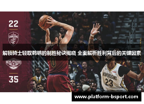 解锁骑士轻取鹈鹕的制胜秘诀揭晓 全面解析胜利背后的关键因素