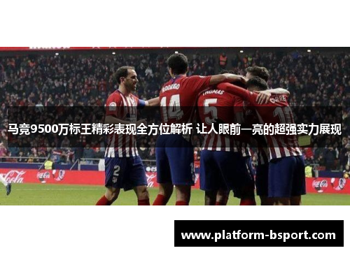 马竞9500万标王精彩表现全方位解析 让人眼前一亮的超强实力展现