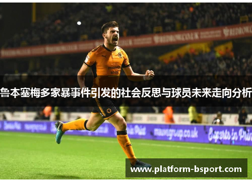鲁本塞梅多家暴事件引发的社会反思与球员未来走向分析