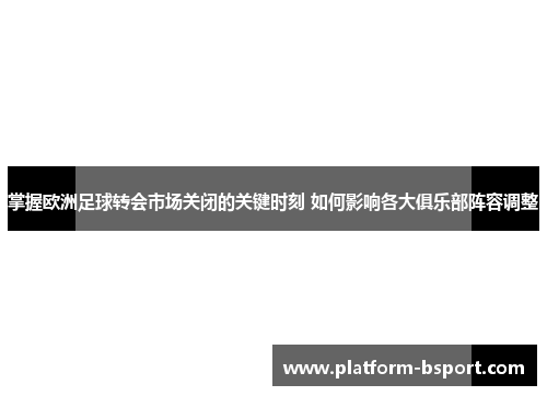 掌握欧洲足球转会市场关闭的关键时刻 如何影响各大俱乐部阵容调整