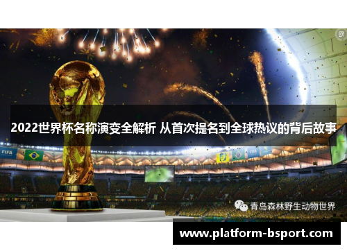 2022世界杯名称演变全解析 从首次提名到全球热议的背后故事