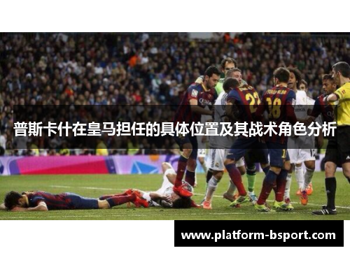 普斯卡什在皇马担任的具体位置及其战术角色分析
