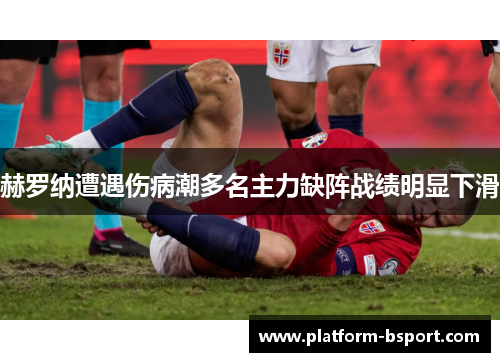 赫罗纳遭遇伤病潮多名主力缺阵战绩明显下滑 赫罗纳遭遇伤病潮多名主力缺阵战绩明显下滑