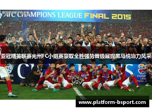亚冠精英联赛光州FC小组赛豪取全胜强势晋级展现黑马统治力风采