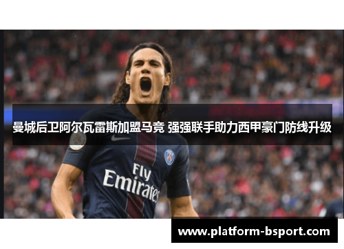 曼城后卫阿尔瓦雷斯加盟马竞 强强联手助力西甲豪门防线升级