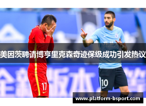 美因茨聘请博亨里克森奇迹保级成功引发热议