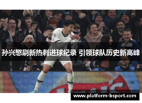 孙兴慜刷新热刺进球纪录 引领球队历史新高峰 孙兴慜刷新热刺进球纪录 引领球队历史新高峰