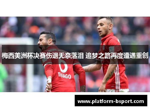 梅西美洲杯决赛伤退无奈落泪 追梦之路再度遭遇重创