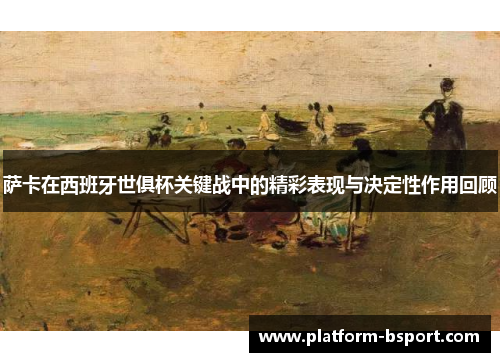 萨卡在西班牙世俱杯关键战中的精彩表现与决定性作用回顾