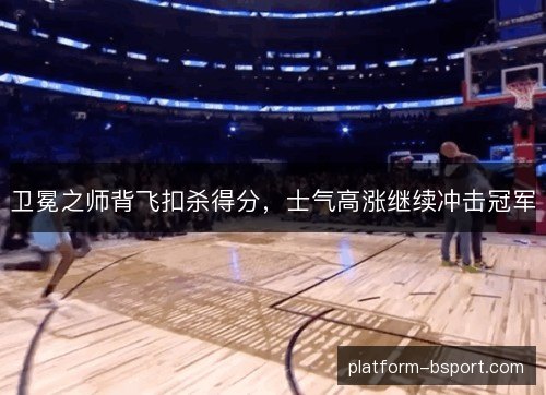 卫冕之师背飞扣杀得分,士气高涨继续冲击冠军 卫冕之师背飞扣杀得分,士气高涨继续冲击冠军