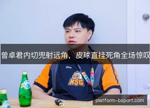 曾卓君内切兜射远角,皮球直挂死角全场惊叹 曾卓君内切兜射远角,皮球直挂死角全场惊叹
