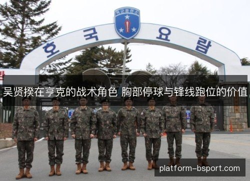 吴贤揆在亨克的战术角色 胸部停球与锋线跑位的价值